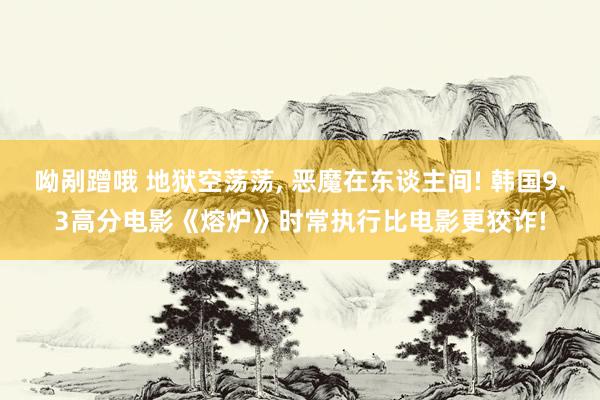 呦剐蹭哦 地狱空荡荡， 恶魔在东谈主间! 韩国9.3高分电影《熔炉》时常执行比电影更狡诈!