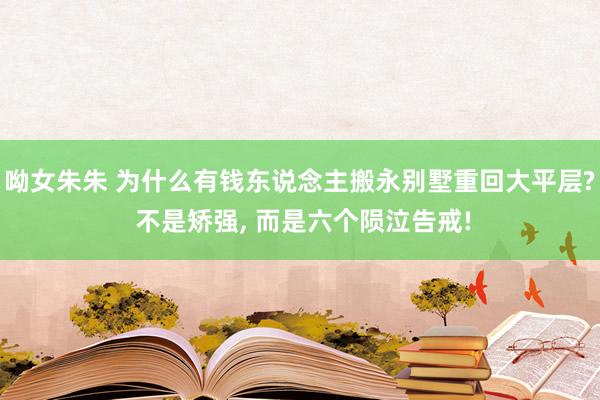 呦女朱朱 为什么有钱东说念主搬永别墅重回大平层? 不是矫强， 而是六个陨泣告戒!